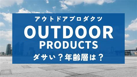 【ダサい？】年齢層は？アウトドアプロダクツを徹底解説！｜フ.