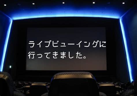 ライブビューイングとは？4種類のライビュに行ってみた私が.